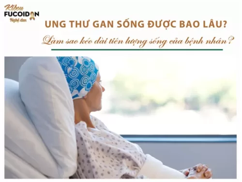 Ung thư gan sống được bao lâu? Làm sao kéo dài tiên lượng sống của bệnh nhân?