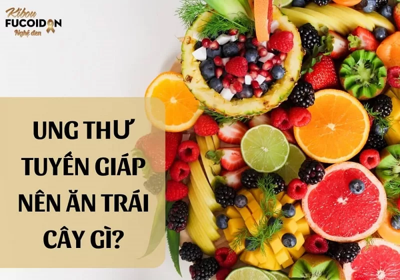 Giải đáp: Ung thư tuyến giáp nên ăn trái cây gì? Ung thư tuyến giáp nên ăn loại trái cây gì?