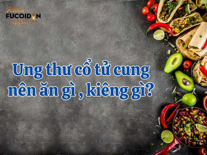 Người bệnh ung thư cổ tử cung nên ăn gì, kiêng ăn gì?